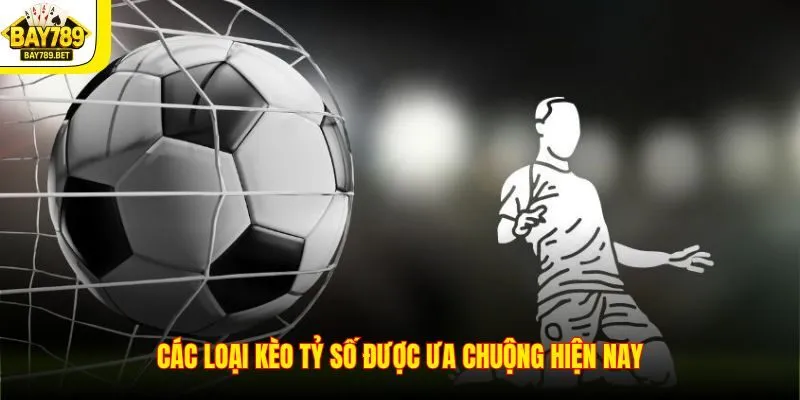 Các loại kèo tỷ số được ưa chuộng hiện nay