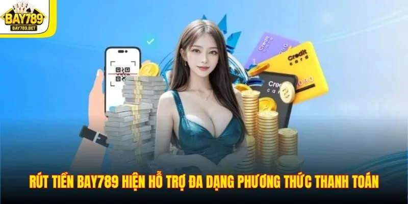 Rút Tiền BAY789 1 Rút tiền BAY789 hiện hỗ trợ đa dạng phương thức thanh toán