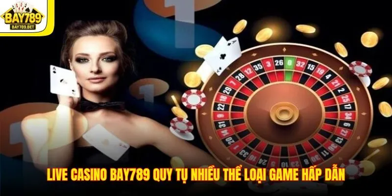 Live Casino BAY789 quy tụ nhiều thể loại game hấp dẫn